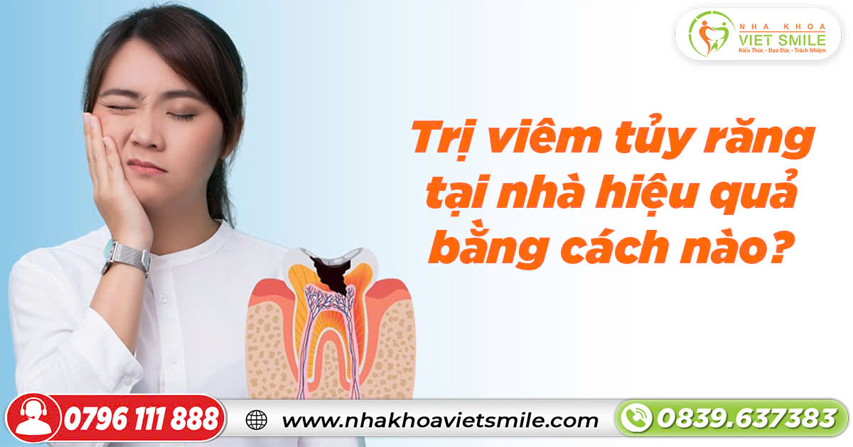 Trị viêm tủy răng tại nhà hiệu quả bằng cách nào?